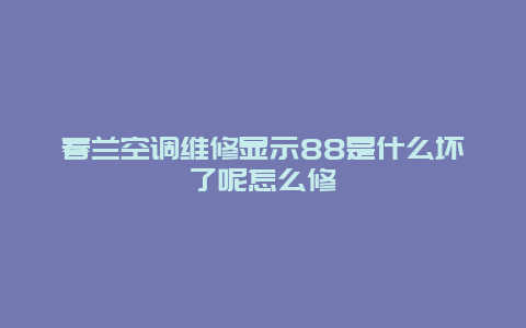 春兰空调维修显示88是什么坏了呢怎么修