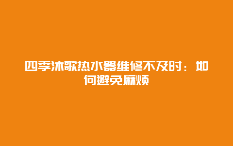 四季沐歌热水器维修不及时：如何避免麻烦