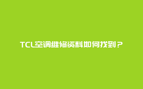 TCL空调维修资料如何找到？