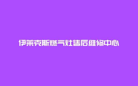 伊莱克斯燃气灶售后维修中心