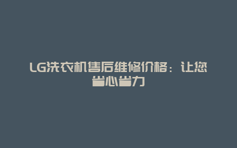 LG洗衣机售后维修价格：让您省心省力