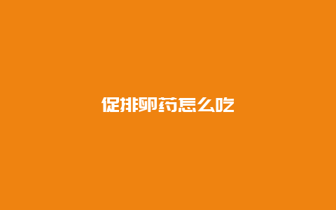 促排卵药怎么吃