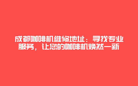 成都咖啡机维修地址：寻找专业服务，让您的咖啡机焕然一新