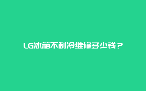 LG冰箱不制冷维修多少钱？