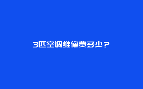 3匹空调维修费多少？