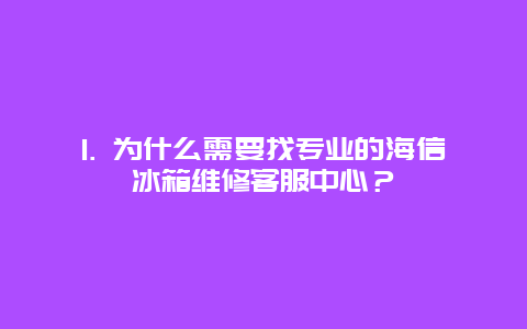 1. 为什么需要找专业的海信冰箱维修客服中心？