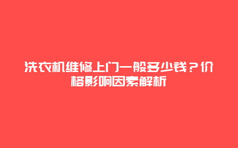 洗衣机维修上门一般多少钱？价格影响因素解析