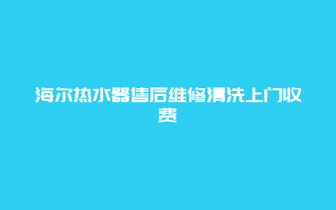 海尔热水器售后维修清洗上门收费