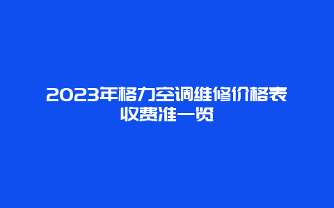 2023年格力空调维修价格表收费准一览