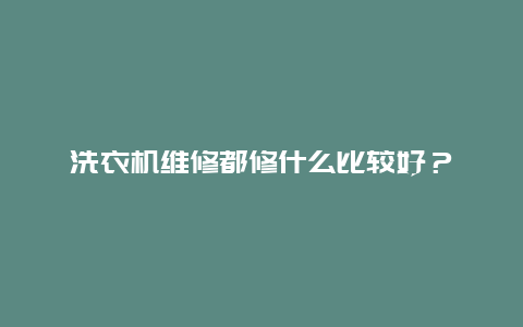 洗衣机维修都修什么比较好？