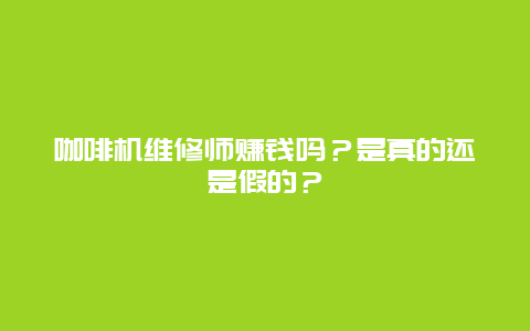 咖啡机维修师赚钱吗？是真的还是假的？