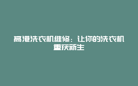 高港洗衣机维修：让你的洗衣机重获新生