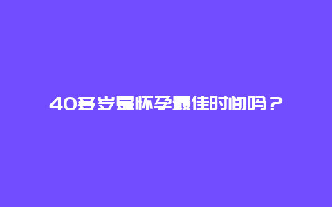 40多岁是怀孕最佳时间吗？