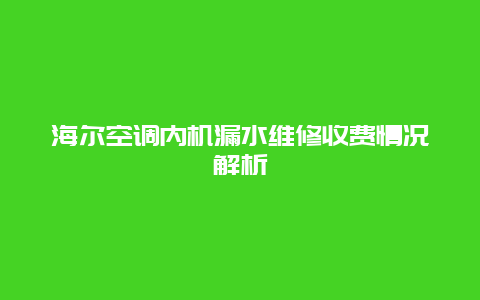 海尔空调内机漏水维修收费情况解析