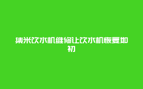 集米饮水机维修让饮水机恢复如初