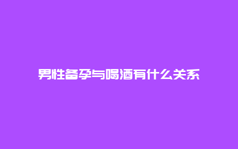 男性备孕与喝酒有什么关系