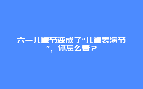 六一儿童节变成了“儿童表演节”，你怎么看？