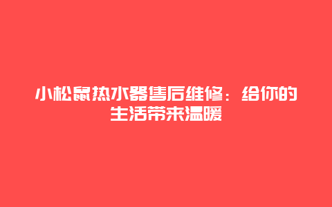 小松鼠热水器售后维修：给你的生活带来温暖