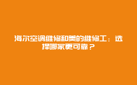 海尔空调维修和美的维修工：选择哪家更可靠？