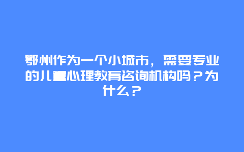 鄂州作为一个小城市，需要专业的儿童心理教育咨询机构吗？为什么？