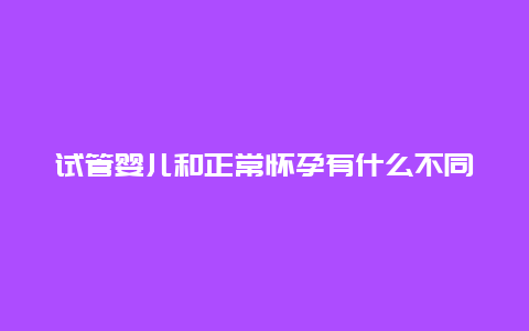 试管婴儿和正常怀孕有什么不同