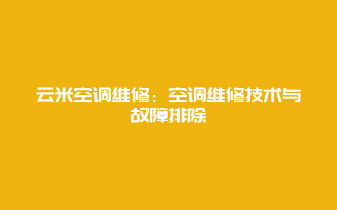 云米空调维修：空调维修技术与故障排除