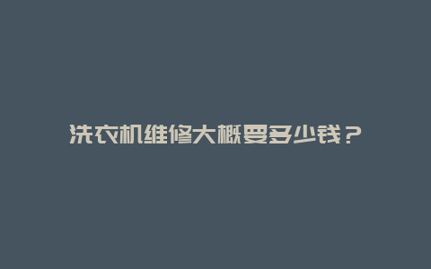 洗衣机维修大概要多少钱？