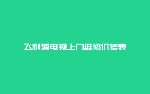 飞利浦电视上门维修价格表