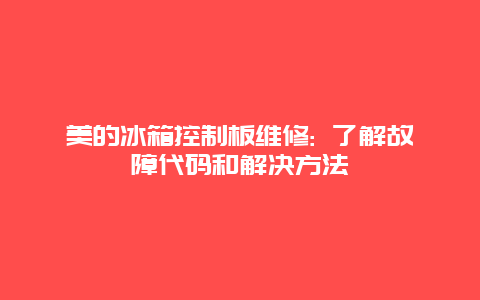 美的冰箱控制板维修: 了解故障代码和解决方法