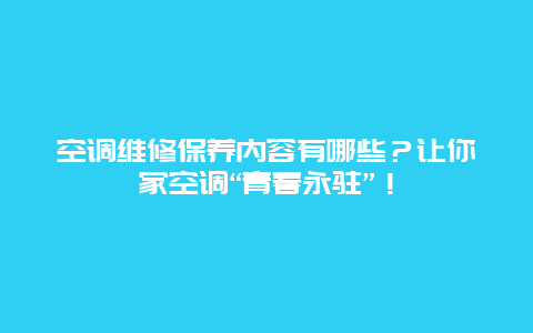 空调维修保养内容有哪些？让你家空调“青春永驻”！