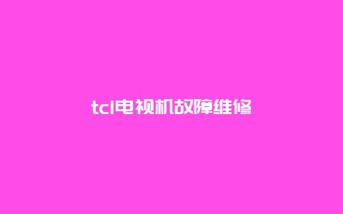 tcl电视机故障维修