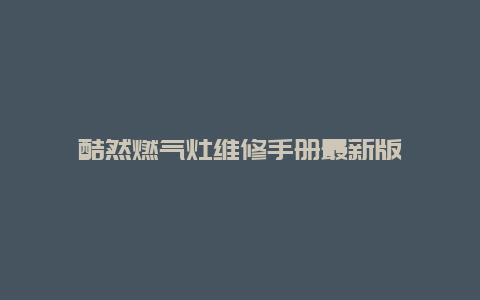 酷然燃气灶维修手册最新版