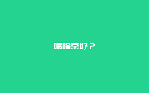 喝啥茶好？