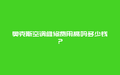 奥克斯空调维修费用高吗多少钱？