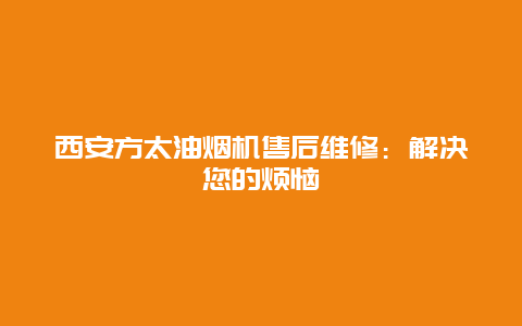 西安方太油烟机售后维修：解决您的烦恼