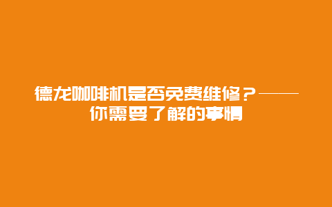 德龙咖啡机是否免费维修？——你需要了解的事情