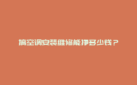 搞空调安装维修能挣多少钱？