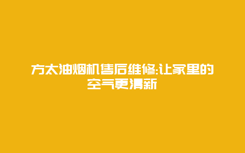 方太油烟机售后维修:让家里的空气更清新