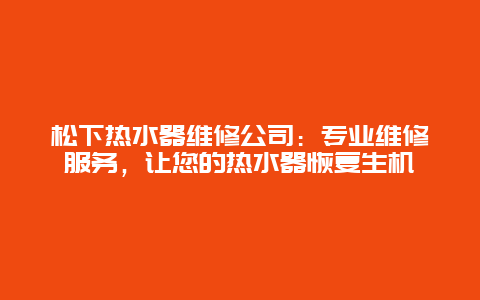 松下热水器维修公司：专业维修服务，让您的热水器恢复生机