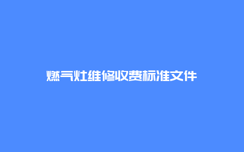 燃气灶维修收费标准文件