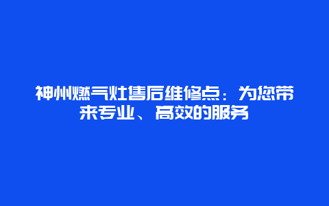 神州燃气灶售后维修点：为您带来专业、高效的服务