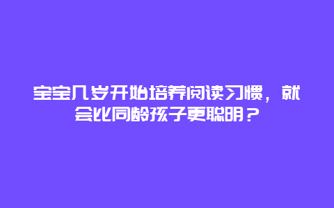 宝宝几岁开始培养阅读习惯，就会比同龄孩子更聪明？