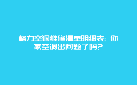 格力空调维修清单明细表: 你家空调出问题了吗?