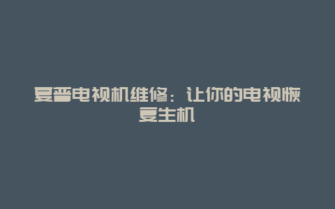 夏普电视机维修：让你的电视恢复生机