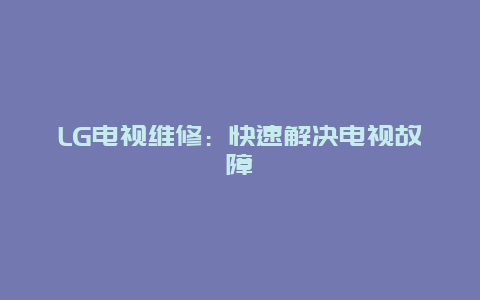 LG电视维修：快速解决电视故障