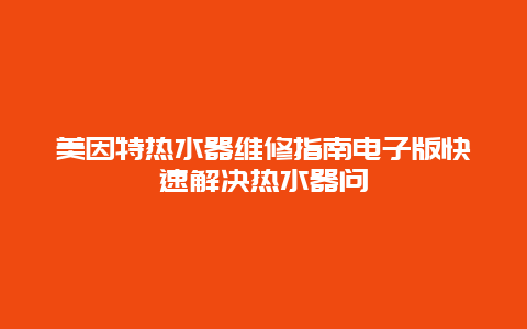 美因特热水器维修指南电子版快速解决热水器问