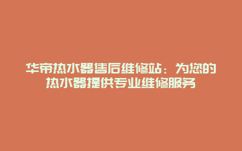 华帝热水器售后维修站：为您的热水器提供专业维修服务