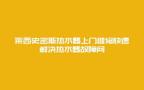 莱西史密斯热水器上门维修快速解决热水器故障问