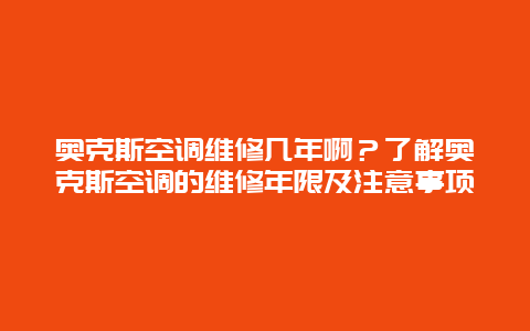 奥克斯空调维修几年啊？了解奥克斯空调的维修年限及注意事项