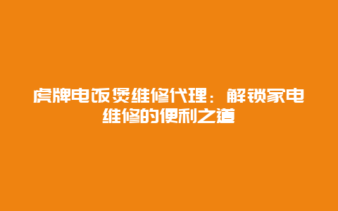 虎牌电饭煲维修代理：解锁家电维修的便利之道